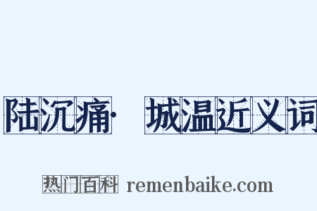 陆沉痛·城温近义词是什么意思的图片